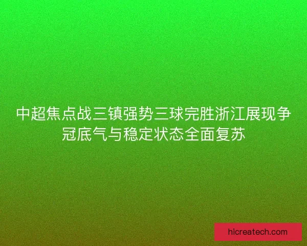 中超焦点战三镇强势三球完胜浙江展现争冠底气与稳定状态全面复苏