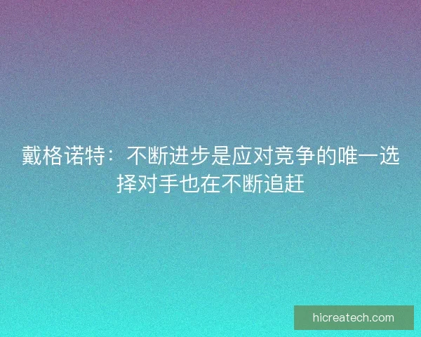 戴格诺特：不断进步是应对竞争的唯一选择对手也在不断追赶