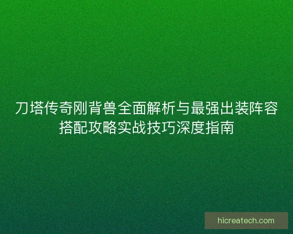 刀塔传奇刚背兽全面解析与最强出装阵容搭配攻略实战技巧深度指南
