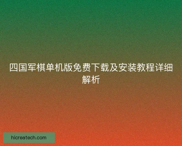 四国军棋单机版免费下载及安装教程详细解析