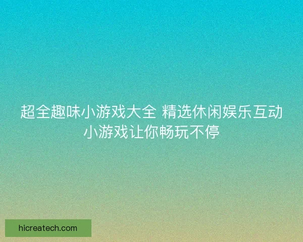 超全趣味小游戏大全 精选休闲娱乐互动小游戏让你畅玩不停