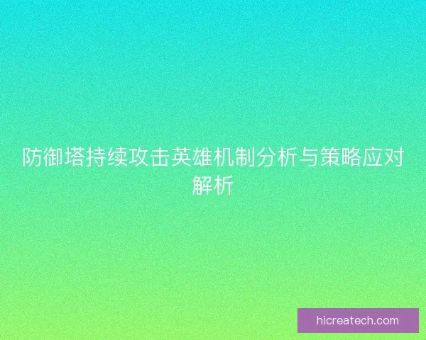防御塔持续攻击英雄机制分析与策略应对解析