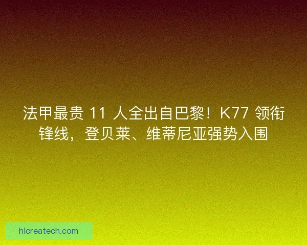 法甲最贵 11 人全出自巴黎！K77 领衔锋线，登贝莱、维蒂尼亚强势入围