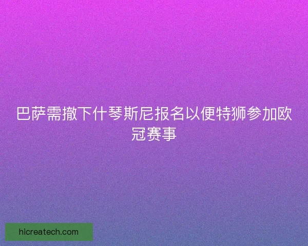 巴萨需撤下什琴斯尼报名以便特狮参加欧冠赛事