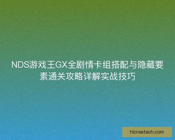 NDS游戏王GX全剧情卡组搭配与隐藏要素通关攻略详解实战技巧
