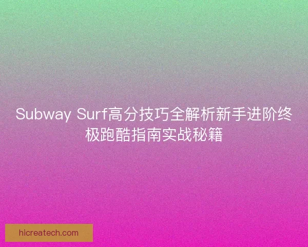 Subway Surf高分技巧全解析新手进阶终极跑酷指南实战秘籍
