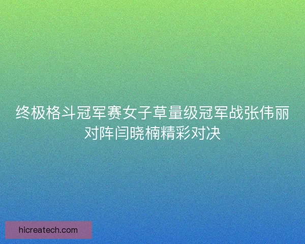 终极格斗冠军赛女子草量级冠军战张伟丽对阵闫晓楠精彩对决