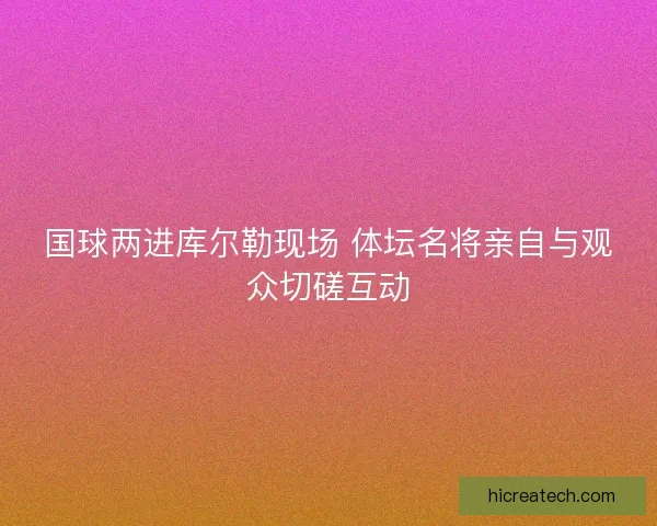 国球两进库尔勒现场 体坛名将亲自与观众切磋互动