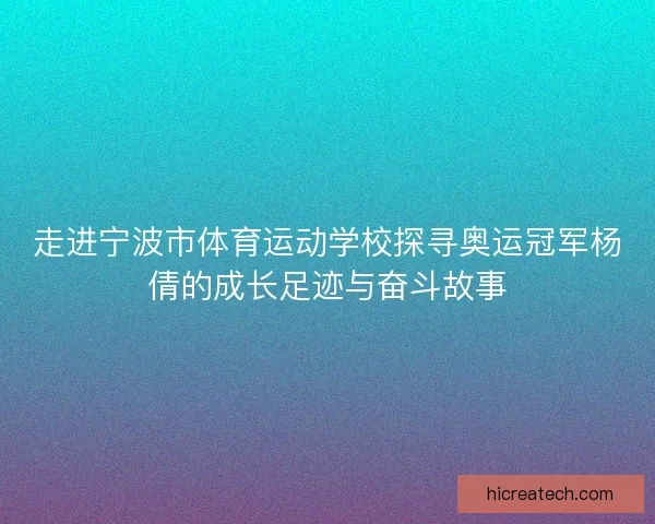 走进宁波市体育运动学校探寻奥运冠军杨倩的成长足迹与奋斗故事
